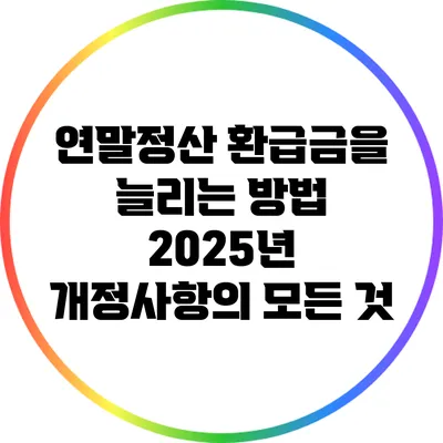 연말정산 환급금을 늘리는 방법: 2025년 개정사항의 모든 것