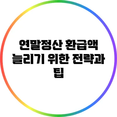 연말정산 환급액 늘리기 위한 전략과 팁