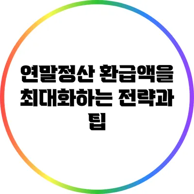 연말정산 환급액을 최대화하는 전략과 팁
