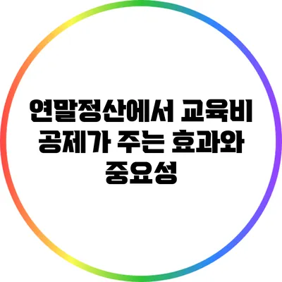 연말정산에서 교육비 공제가 주는 효과와 중요성