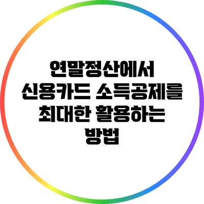 연말정산에서 신용카드 소득공제를 최대한 활용하는 방법