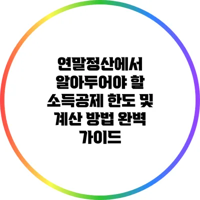 연말정산에서 알아두어야 할 소득공제 한도 및 계산 방법 완벽 가이드