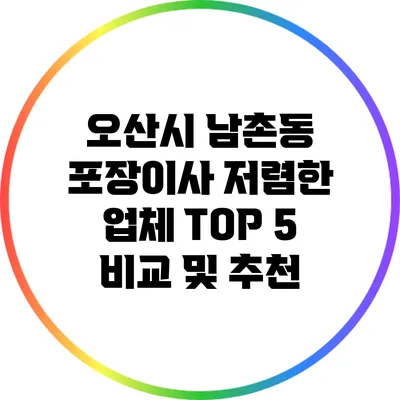 오산시 남촌동 포장이사 저렴한 업체 TOP 5 비교 및 추천