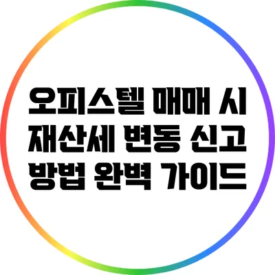 오피스텔 매매 시 재산세 변동 신고 방법 완벽 가이드
