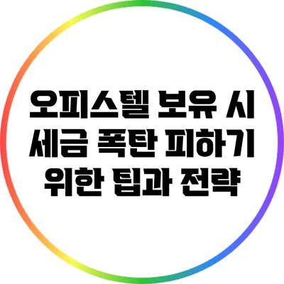 오피스텔 보유 시 세금 폭탄 피하기 위한 팁과 전략