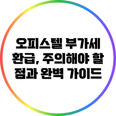 오피스텔 부가세 환급, 주의해야 할 점과 완벽 가이드