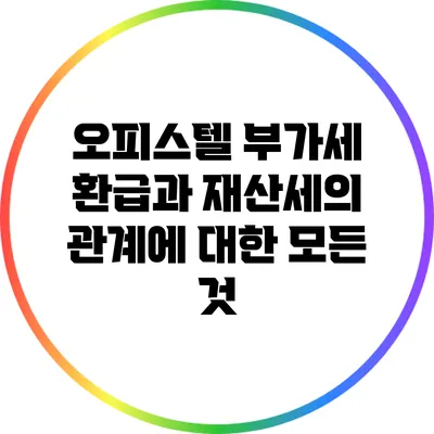 오피스텔 부가세 환급과 재산세의 관계에 대한 모든 것