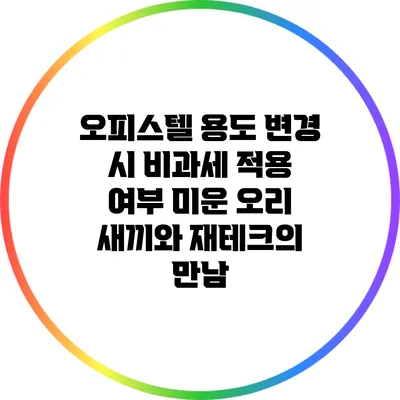 오피스텔 용도 변경 시 비과세 적용 여부: 미운 오리 새끼와 재테크의 만남
