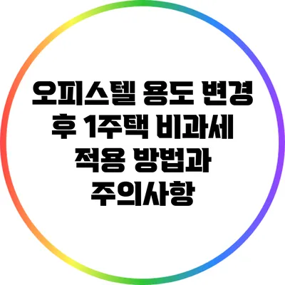 오피스텔 용도 변경 후 1주택 비과세 적용 방법과 주의사항