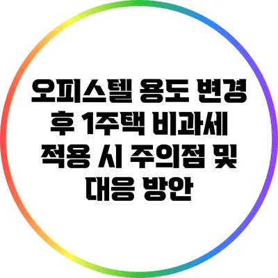 오피스텔 용도 변경 후 1주택 비과세 적용 시 주의점 및 대응 방안