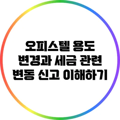 오피스텔 용도 변경과 세금 관련 변동 신고 이해하기