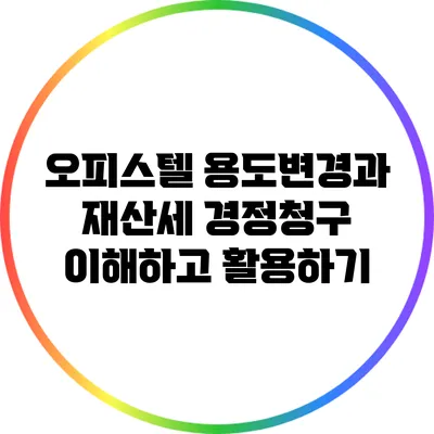 오피스텔 용도변경과 재산세 경정청구: 이해하고 활용하기