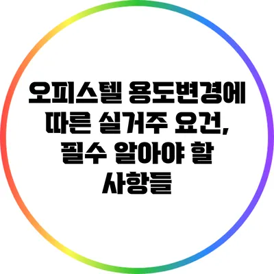 오피스텔 용도변경에 따른 실거주 요건, 필수 알아야 할 사항들