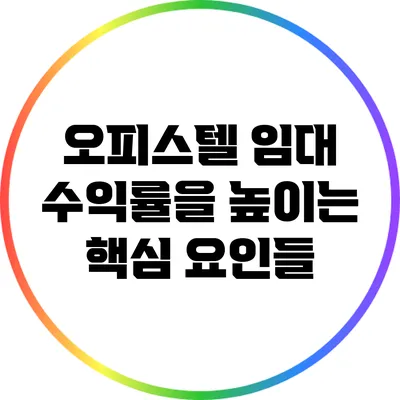 오피스텔 임대 수익률을 높이는 핵심 요인들