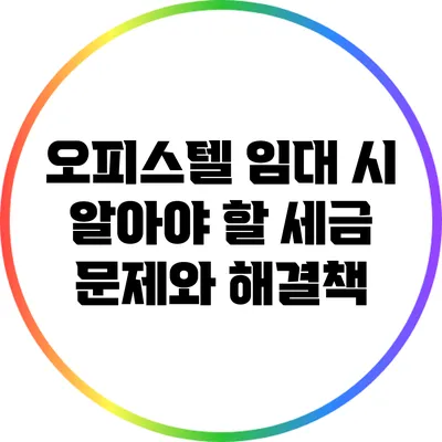 오피스텔 임대 시 알아야 할 세금 문제와 해결책