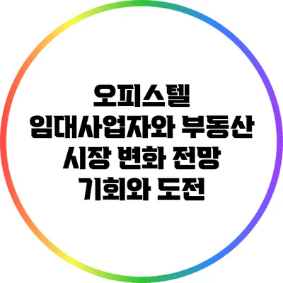 오피스텔 임대사업자와 부동산 시장 변화 전망: 기회와 도전