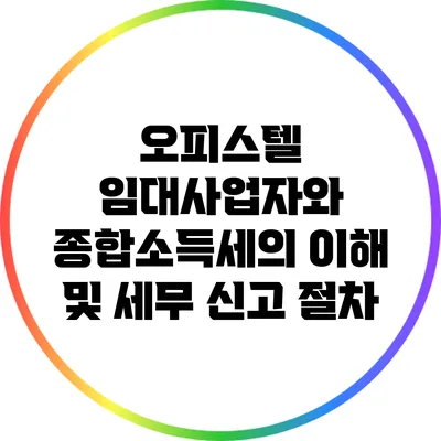 오피스텔 임대사업자와 종합소득세의 이해 및 세무 신고 절차