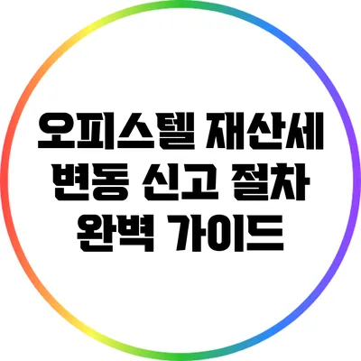오피스텔 재산세 변동 신고 절차 완벽 가이드