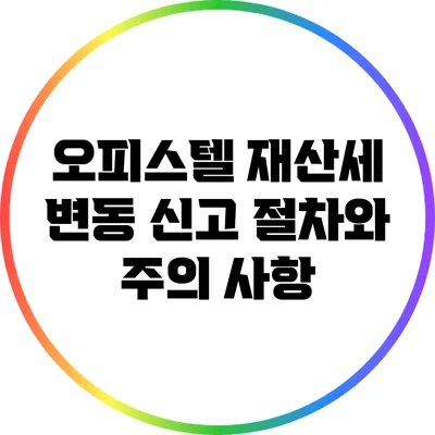 오피스텔 재산세 변동 신고 절차와 주의 사항
