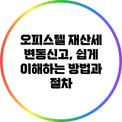 오피스텔 재산세 변동신고, 쉽게 이해하는 방법과 절차