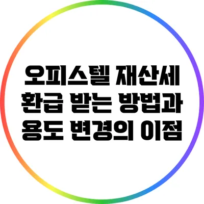 오피스텔 재산세 환급 받는 방법과 용도 변경의 이점