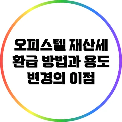 오피스텔 재산세 환급 방법과 용도 변경의 이점