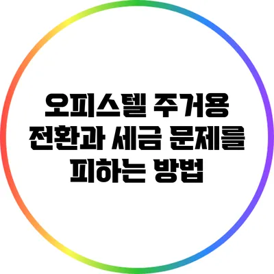 오피스텔 주거용 전환과 세금 문제를 피하는 방법