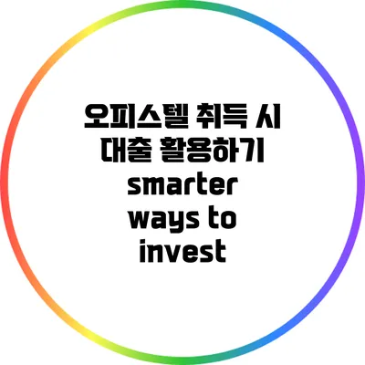 오피스텔 취득 시 대출 활용하기: smarter ways to invest