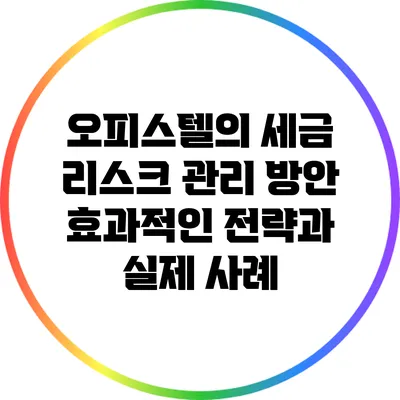 오피스텔의 세금 리스크 관리 방안: 효과적인 전략과 실제 사례