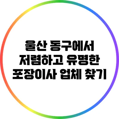 울산 동구에서 저렴하고 유명한 포장이사 업체 찾기
