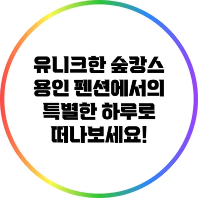 유니크한 숲캉스: 용인 펜션에서의 특별한 하루로 떠나보세요!