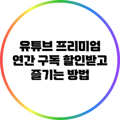 유튜브 프리미엄 연간 구독 할인받고 즐기는 방법