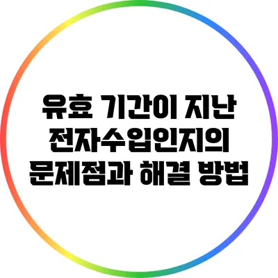유효 기간이 지난 전자수입인지의 문제점과 해결 방법