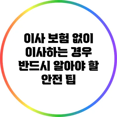 이사 보험 없이 이사하는 경우 반드시 알아야 할 안전 팁
