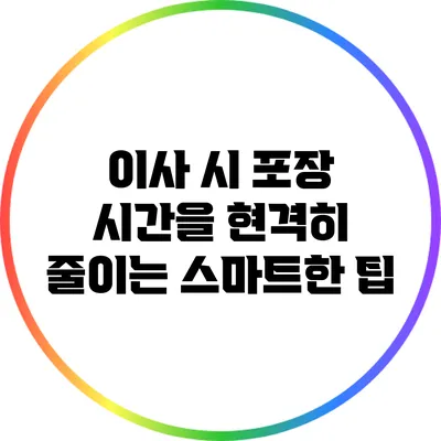 이사 시 포장 시간을 현격히 줄이는 스마트한 팁