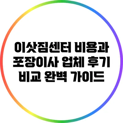 이삿짐센터 비용과 포장이사 업체 후기 비교 완벽 가이드