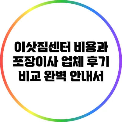 이삿짐센터 비용과 포장이사 업체 후기 비교 완벽 안내서