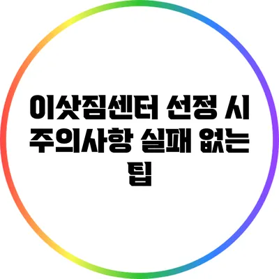 이삿짐센터 선정 시 주의사항: 실패 없는 팁