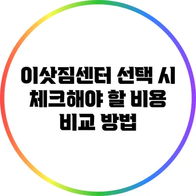 이삿짐센터 선택 시 체크해야 할 비용 비교 방법