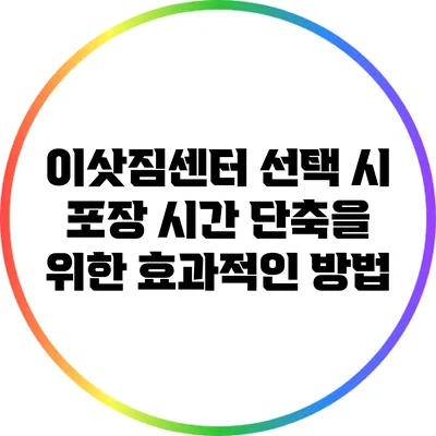 이삿짐센터 선택 시 포장 시간 단축을 위한 효과적인 방법
