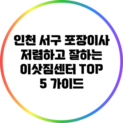 인천 서구 포장이사 저렴하고 잘하는 이삿짐센터 TOP 5 가이드