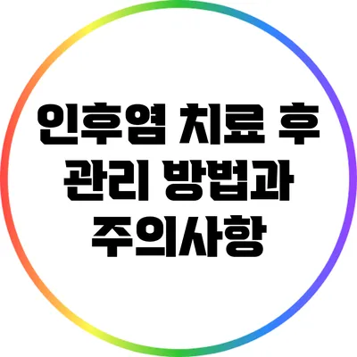 인후염 치료 후 관리 방법과 주의사항
