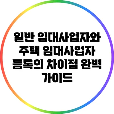 일반 임대사업자와 주택 임대사업자 등록의 차이점 완벽 가이드