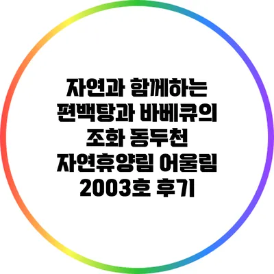 자연과 함께하는 편백탕과 바베큐의 조화: 동두천 자연휴양림 어울림 2003호 후기