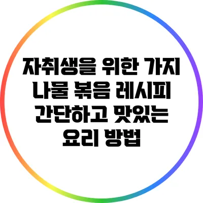 자취생을 위한 가지 나물 볶음 레시피: 간단하고 맛있는 요리 방법