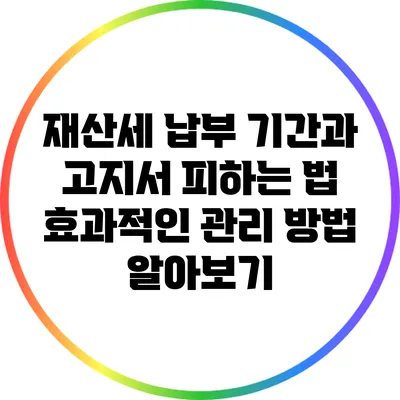 재산세 납부 기간과 고지서 피하는 법: 효과적인 관리 방법 알아보기