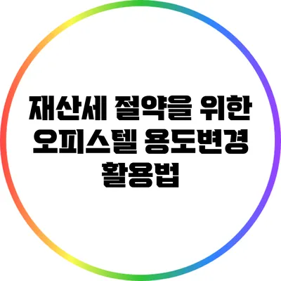 재산세 절약을 위한 오피스텔 용도변경 활용법