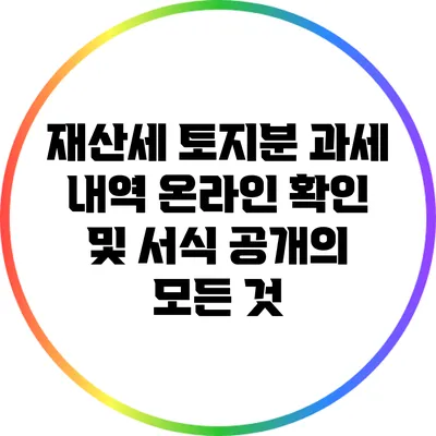 재산세 토지분 과세 내역 온라인 확인 및 서식 공개의 모든 것