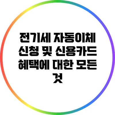 전기세 자동이체 신청 및 신용카드 혜택에 대한 모든 것