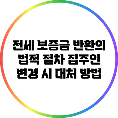 전세 보증금 반환의 법적 절차: 집주인 변경 시 대처 방법